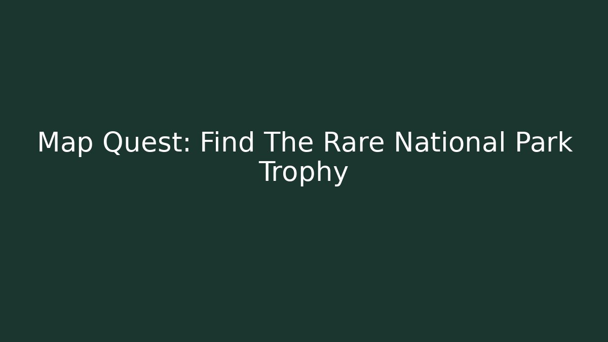 Map Quest: Find The Rare National Park Trophy