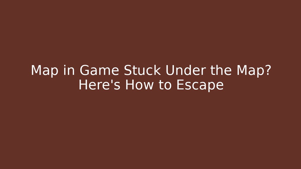 Map in Game Stuck Under the Map? Here's How to Escape