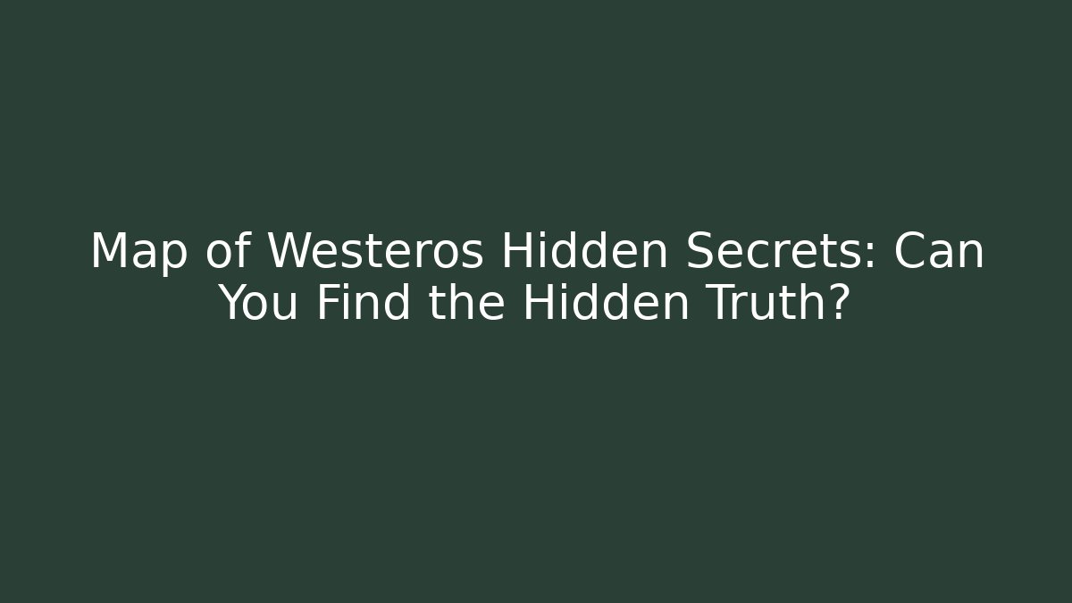 Map of Westeros Hidden Secrets: Can You Find the Hidden Truth?