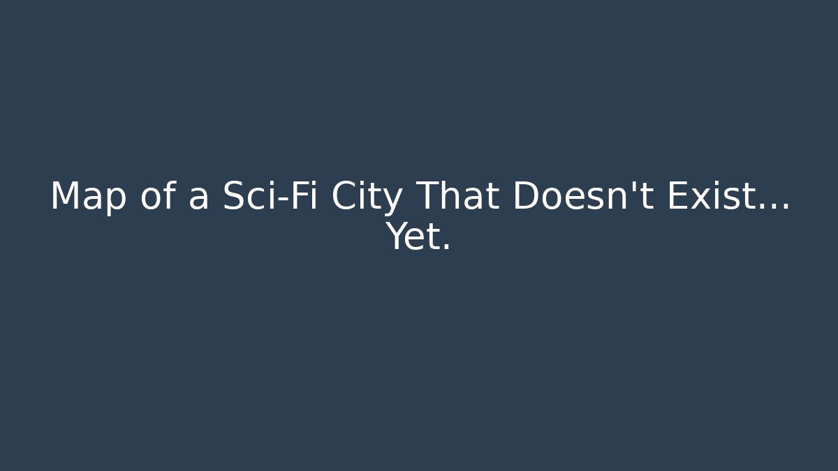 Map of a Sci-Fi City That Doesn't Exist... Yet. - The Family Holidays