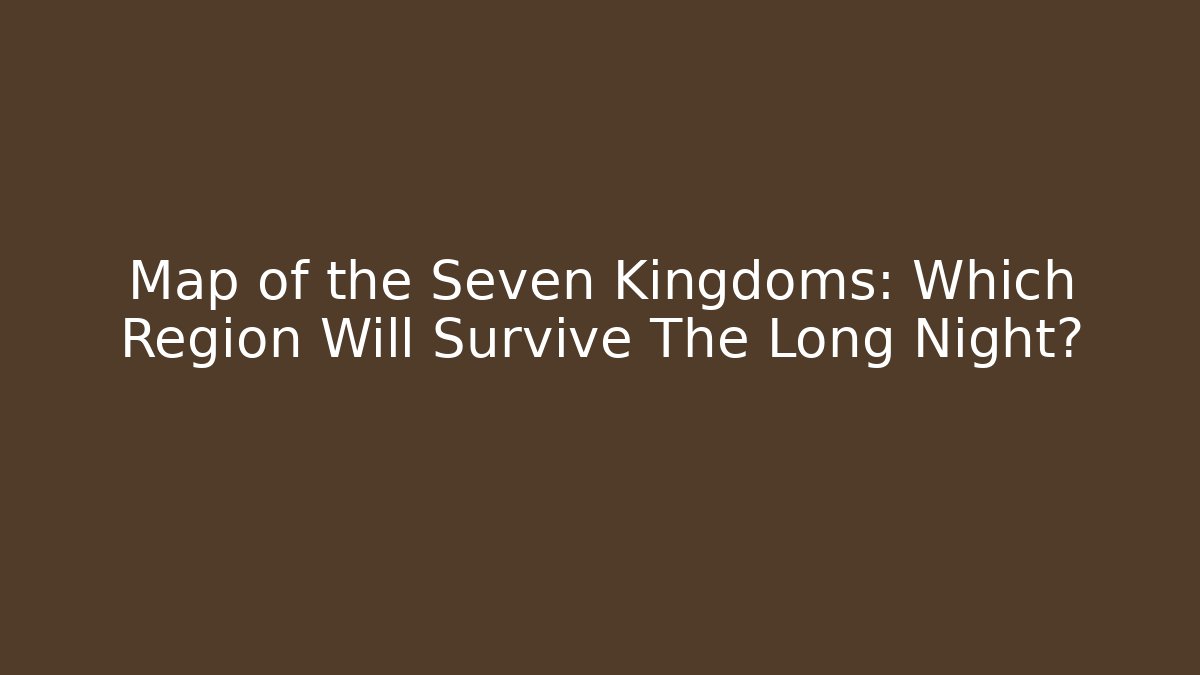 Map of the Seven Kingdoms: Which Region Will Survive The Long Night? - The Family Holidays