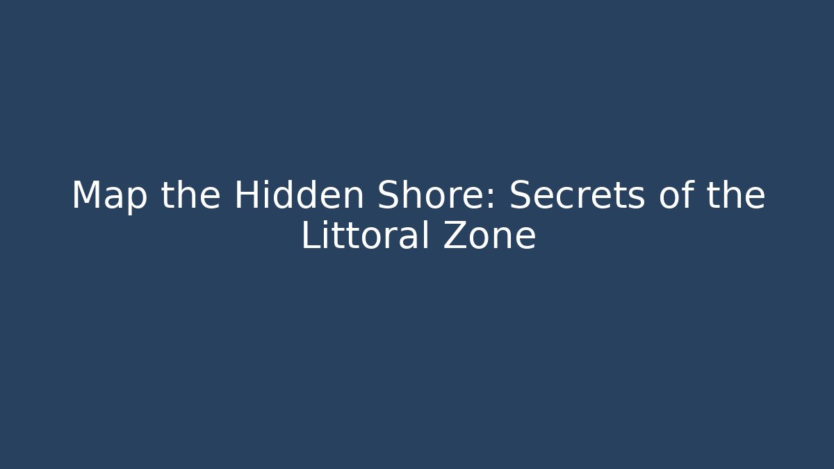 Map the Hidden Shore: Secrets of the Littoral Zone