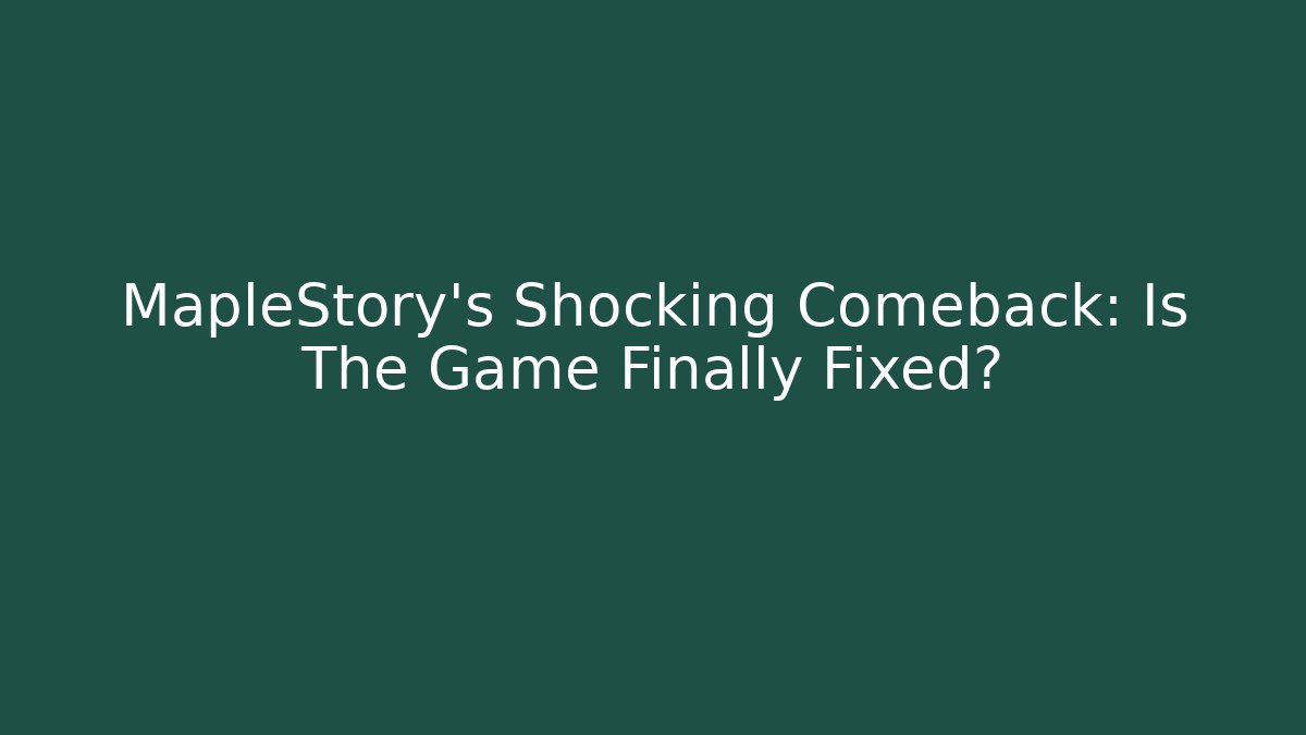 MapleStory's Shocking Comeback: Is The Game Finally Fixed?