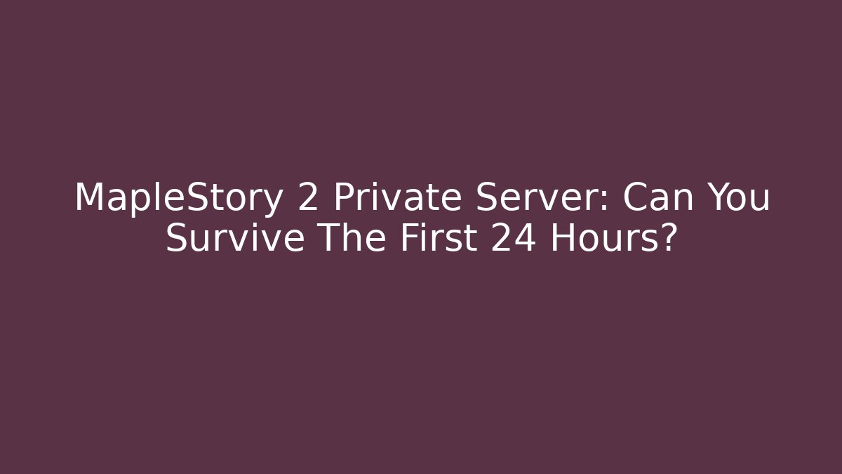 MapleStory 2 Private Server: Can You Survive The First 24 Hours? - The Family Holidays