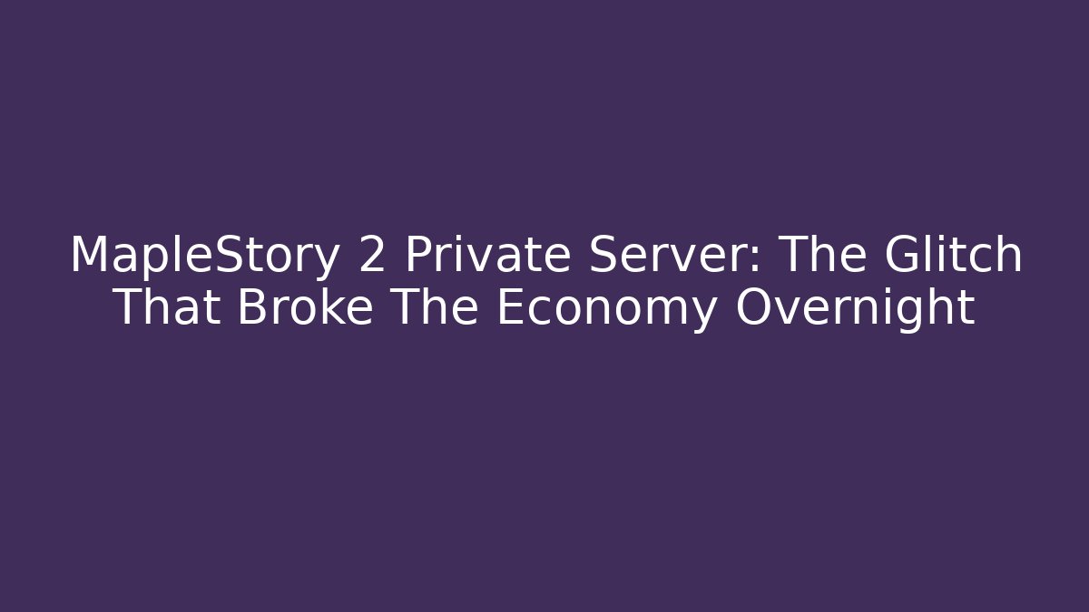 MapleStory 2 Private Server: The Glitch That Broke The Economy Overnight