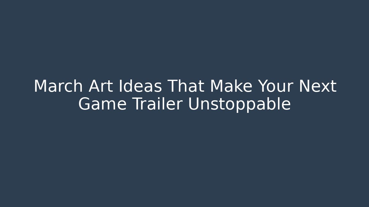 March Art Ideas That Make Your Next Game Trailer Unstoppable