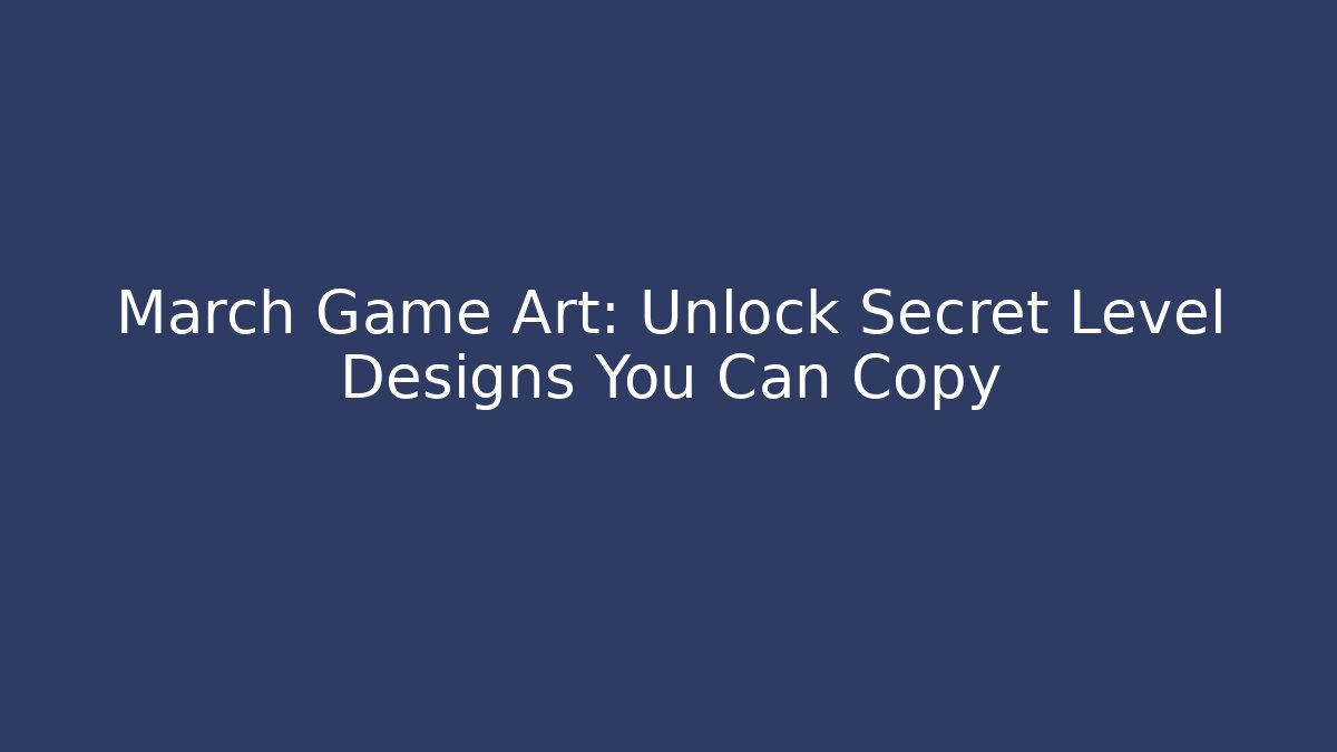 March Game Art: Unlock Secret Level Designs You Can Copy
