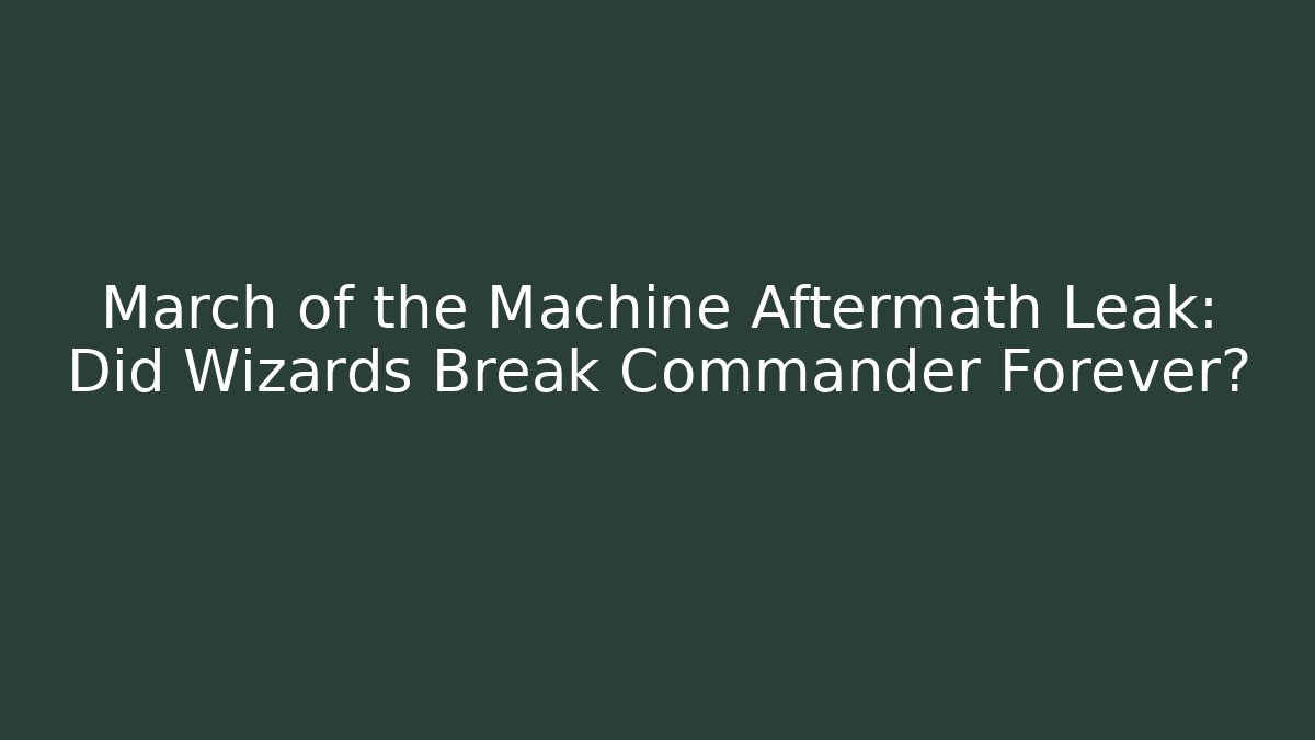 March of the Machine Aftermath Leak: Did Wizards Break Commander Forever? - The Family Holidays