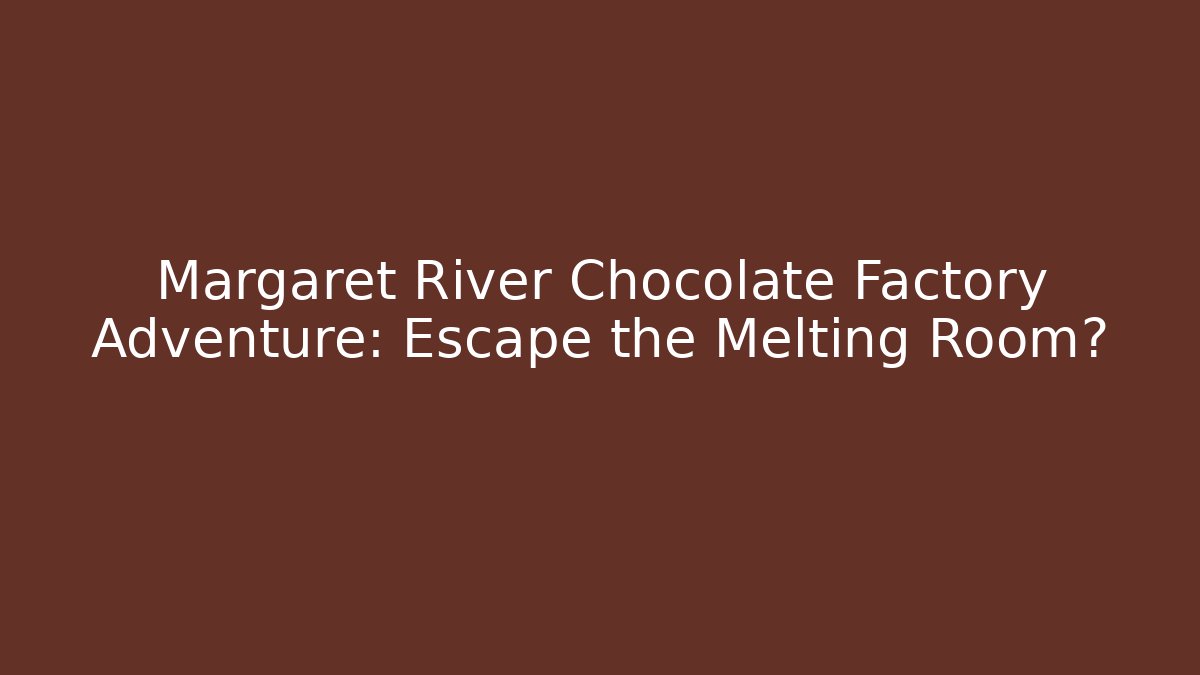 Margaret River Chocolate Factory Adventure: Escape the Melting Room? - The Family Holidays