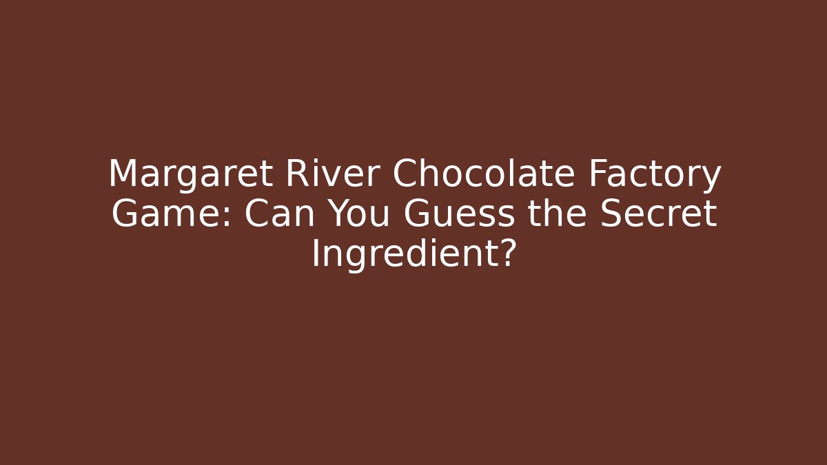 Margaret River Chocolate Factory Game: Can You Guess the Secret Ingredient?