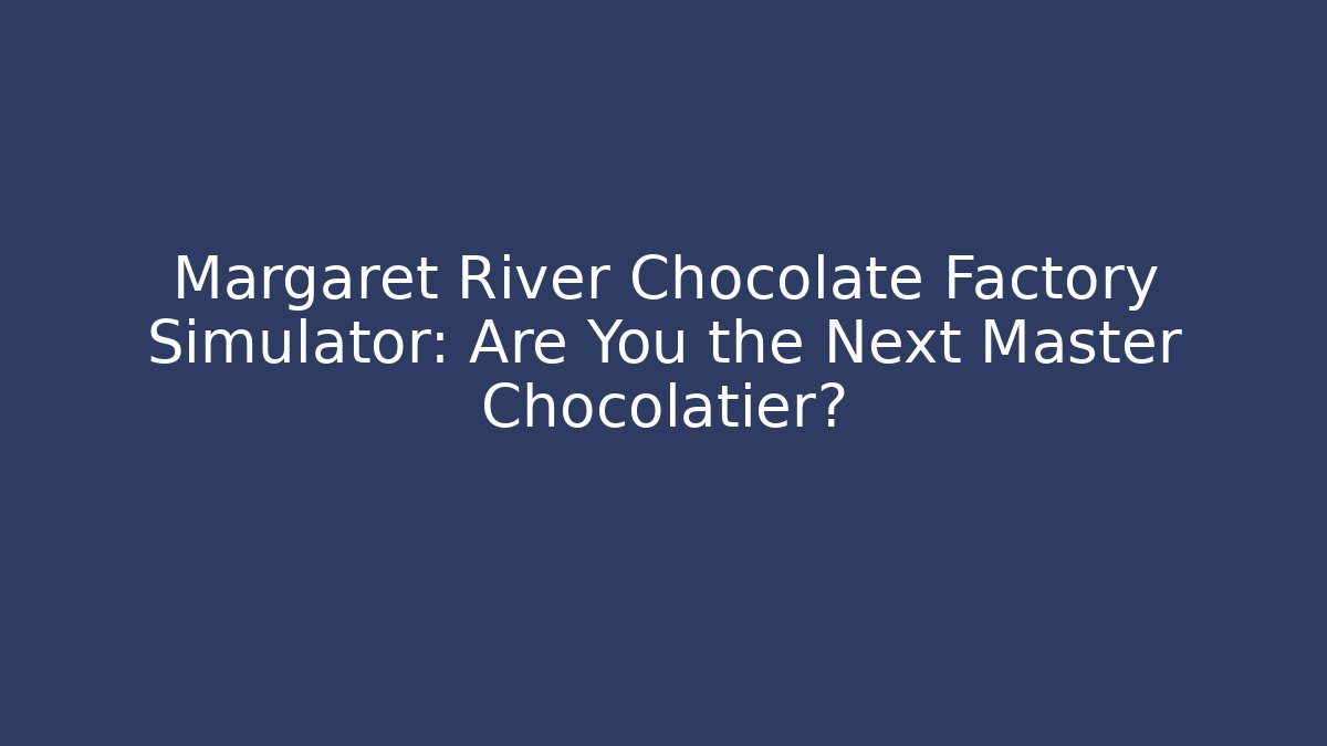 Margaret River Chocolate Factory Simulator: Are You the Next Master Chocolatier?
