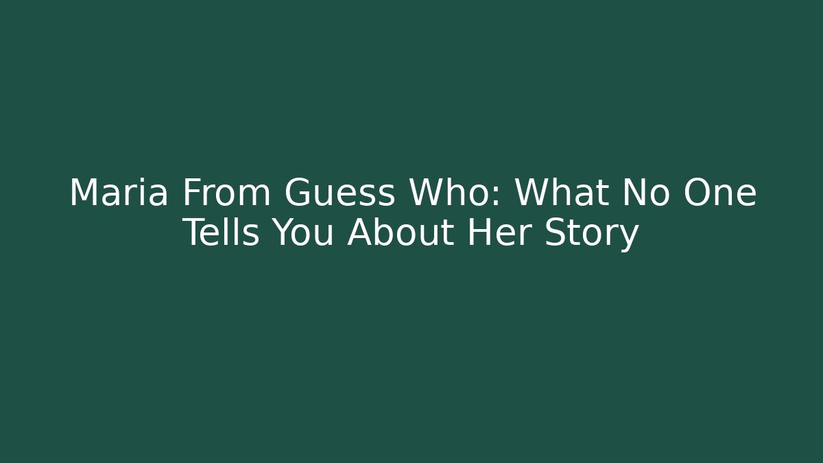 Maria From Guess Who: What No One Tells You About Her Story