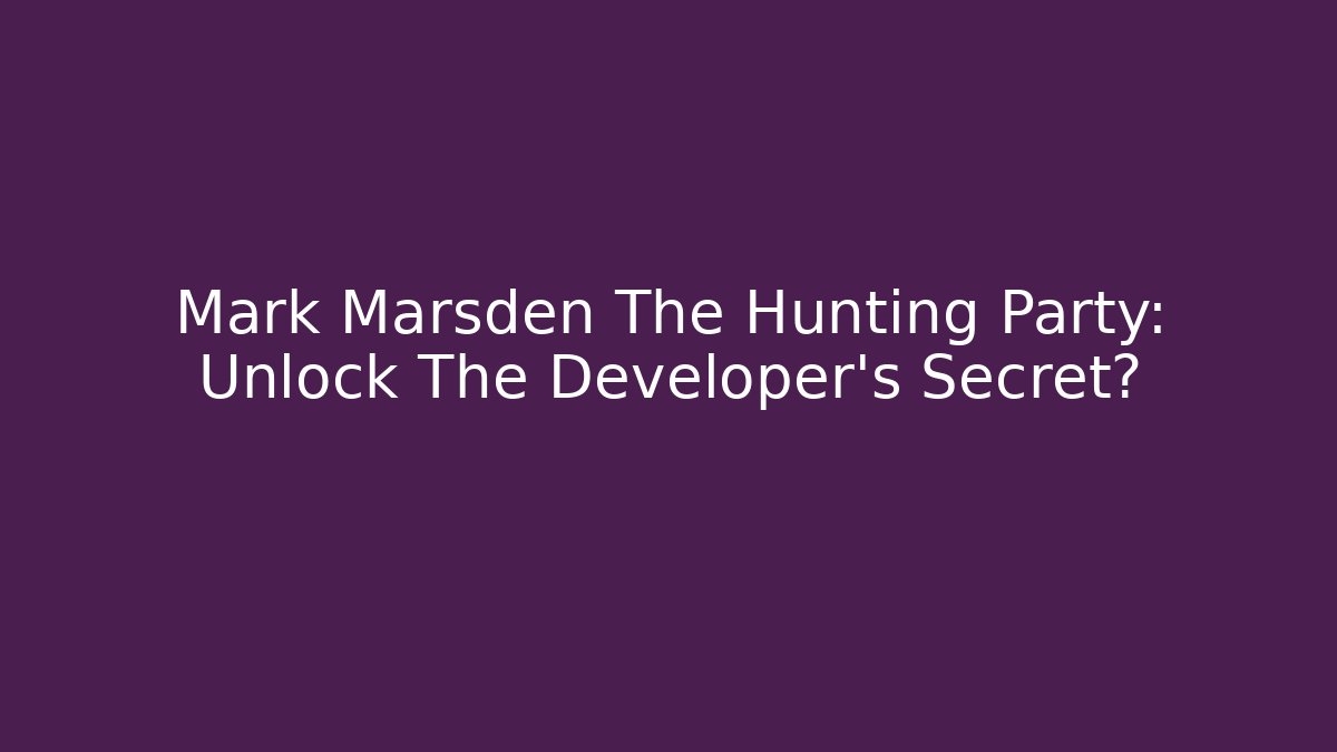Mark Marsden The Hunting Party: Unlock The Developer's Secret? - The Family Holidays