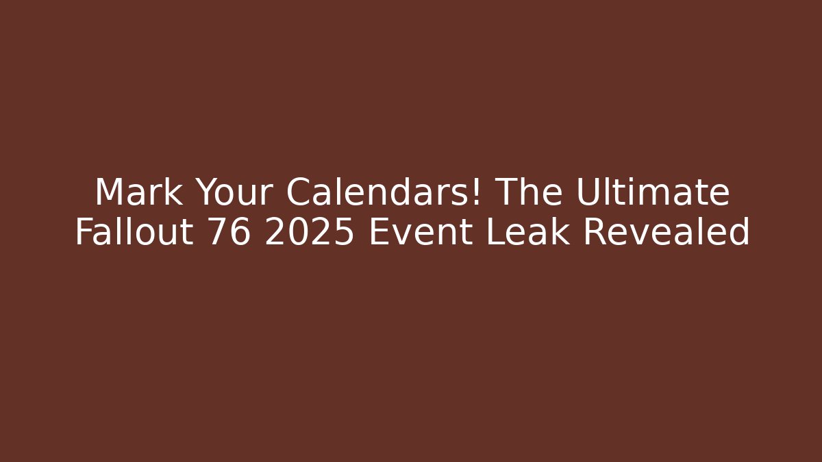 Mark Your Calendars! The Ultimate Fallout 76 2025 Event Leak Revealed