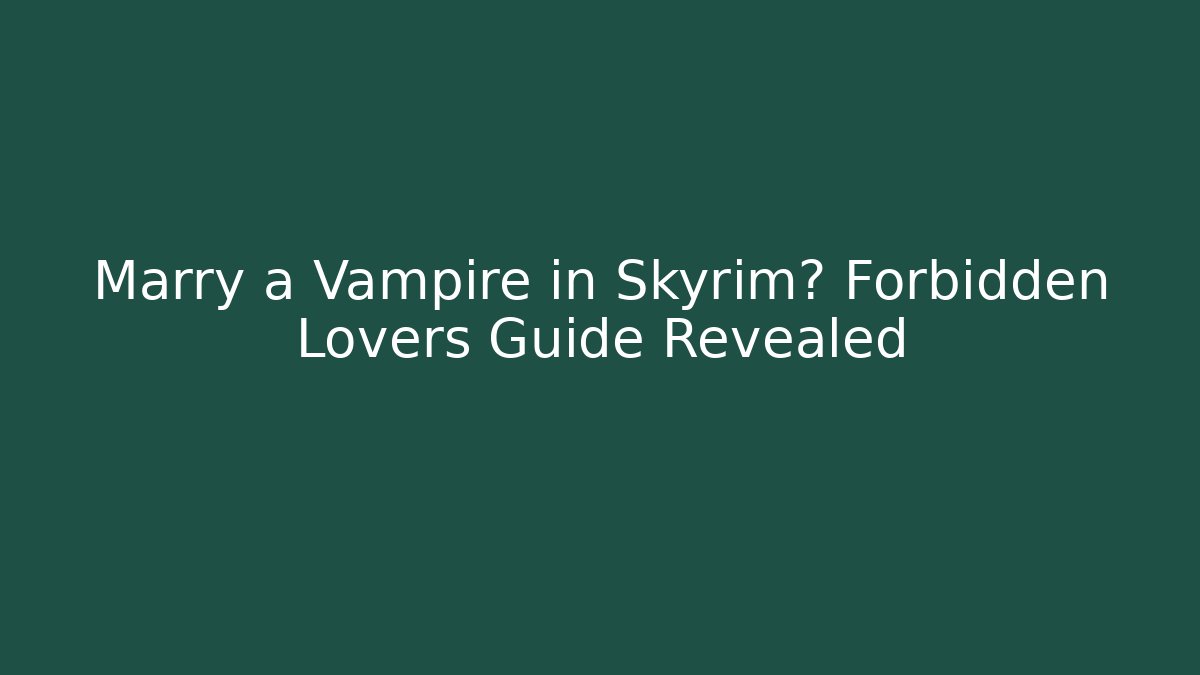 Marry a Vampire in Skyrim? Forbidden Lovers Guide Revealed