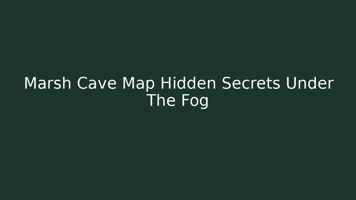 Marsh Cave Map Hidden Secrets Under The Fog