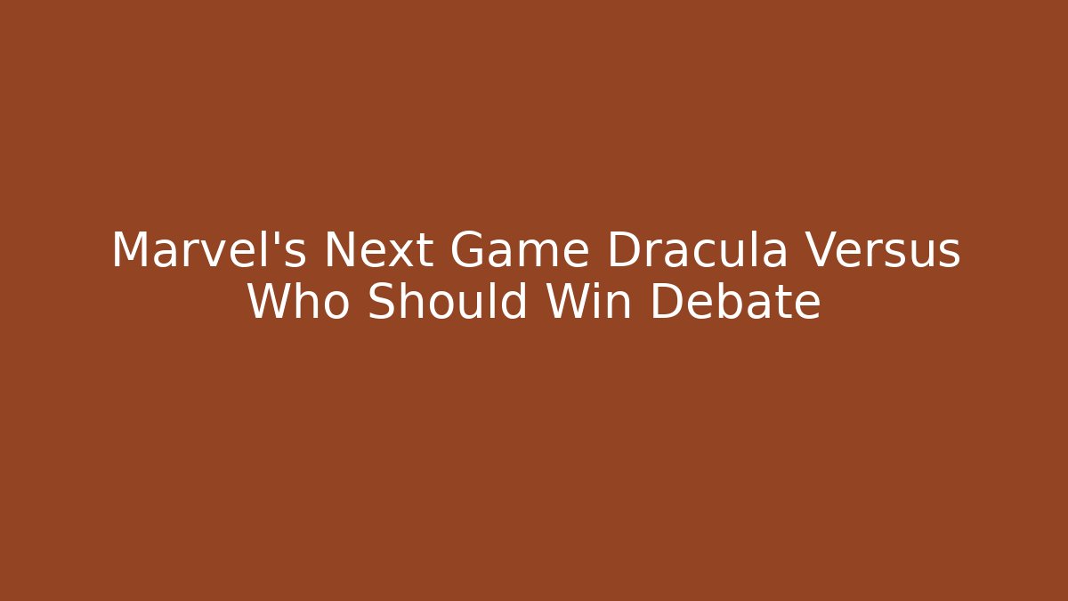 Marvel’s Next Game Dracula Versus Who Should Win Debate