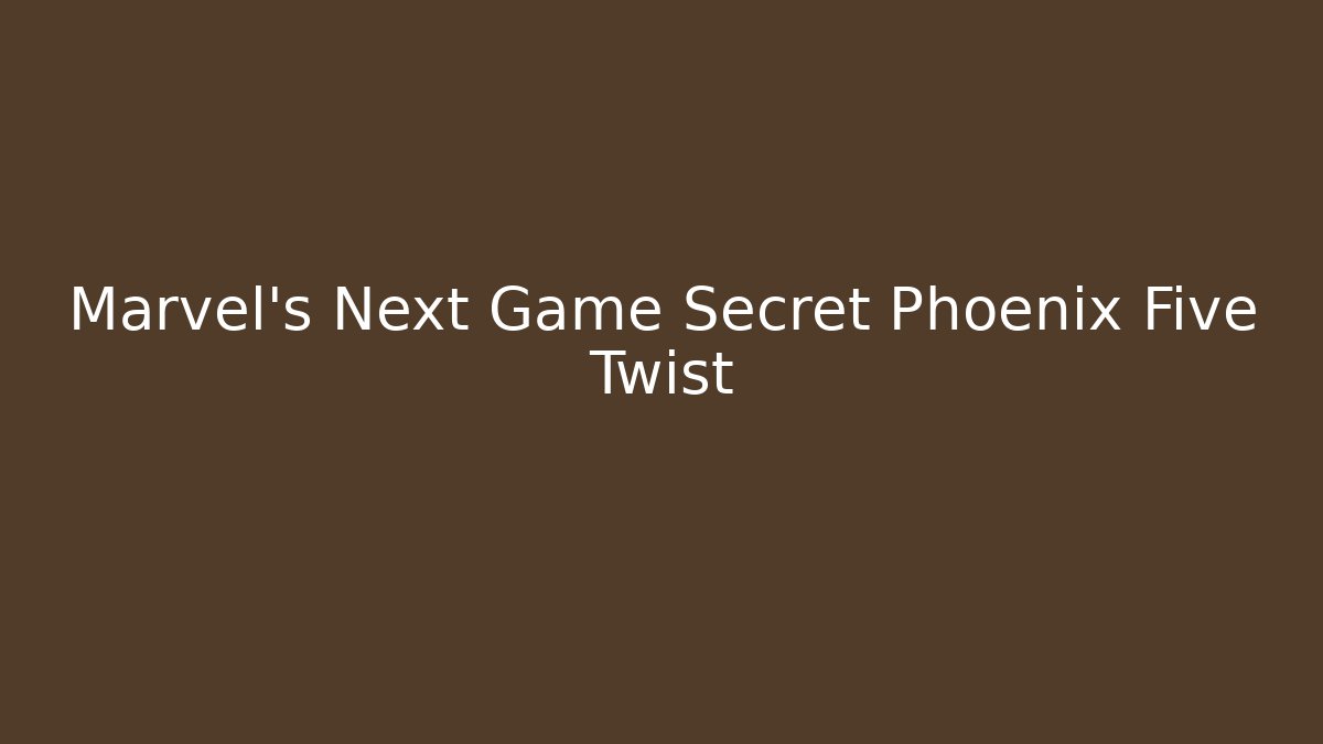 Marvel’s Next Game Secret Phoenix Five Twist - The Family Holidays