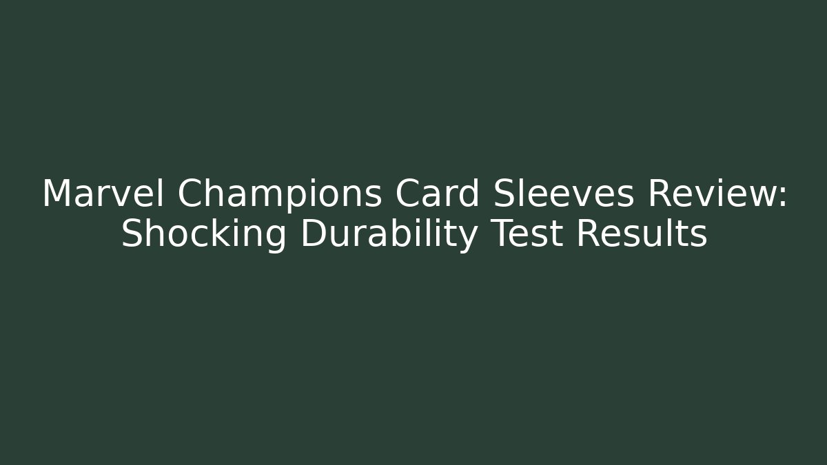 Marvel Champions Card Sleeves Review: Shocking Durability Test Results