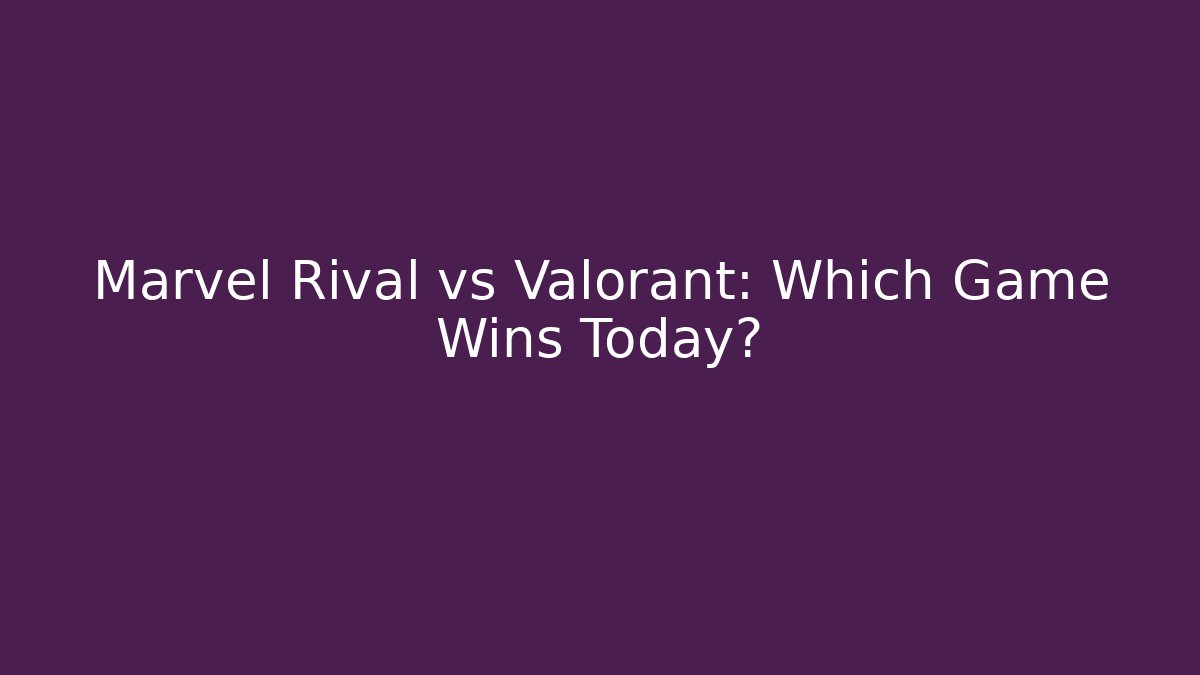 Marvel Rival vs Valorant: Which Game Wins Today?