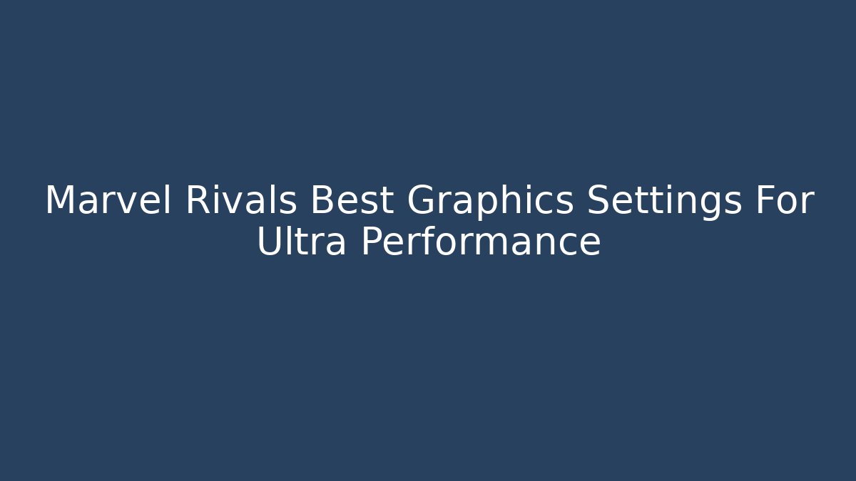 Marvel Rivals Best Graphics Settings For Ultra Performance