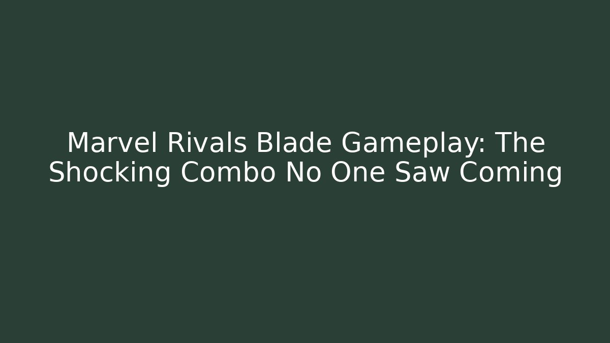 Marvel Rivals Blade Gameplay: The Shocking Combo No One Saw Coming