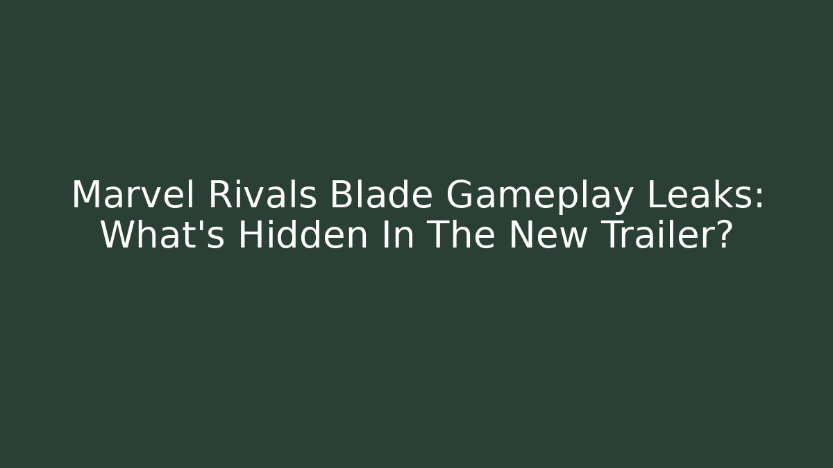 Marvel Rivals Blade Gameplay Leaks: What's Hidden In The New Trailer?