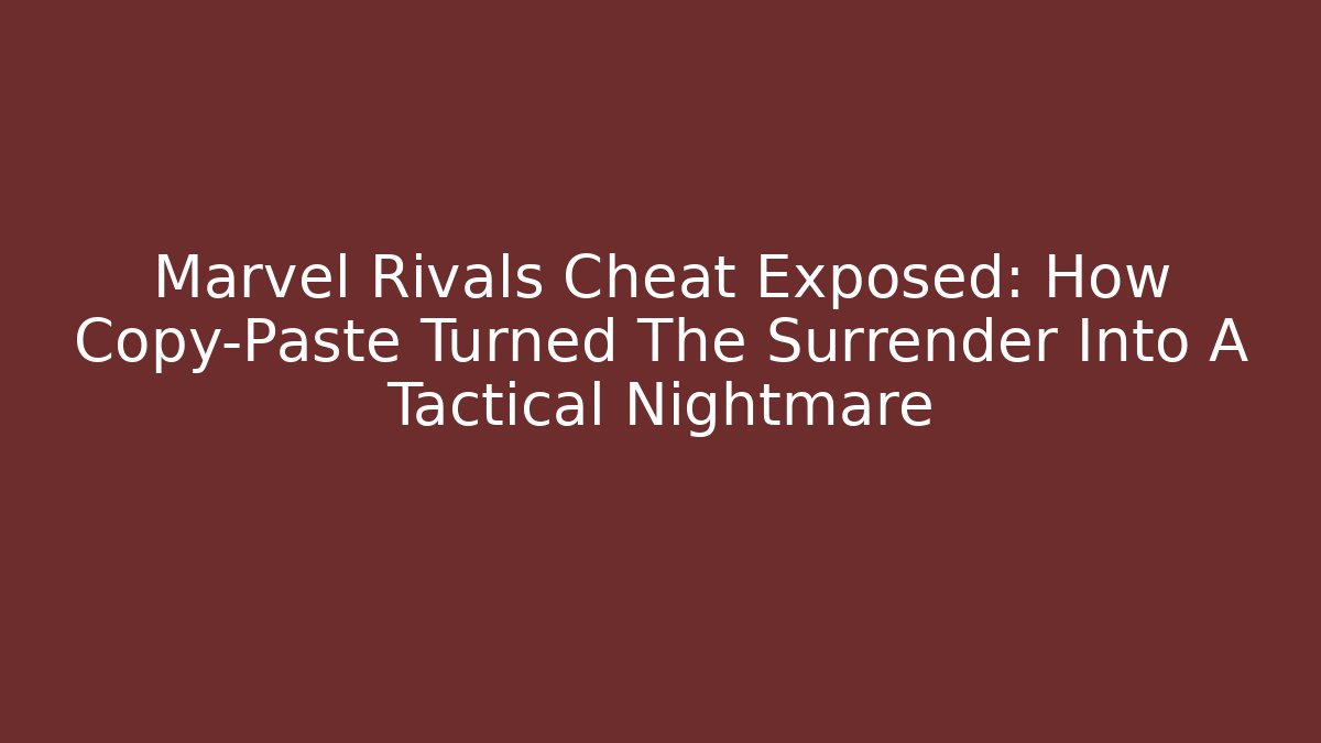 Marvel Rivals Cheat Exposed: How Copy-Paste Turned The Surrender Into A Tactical Nightmare