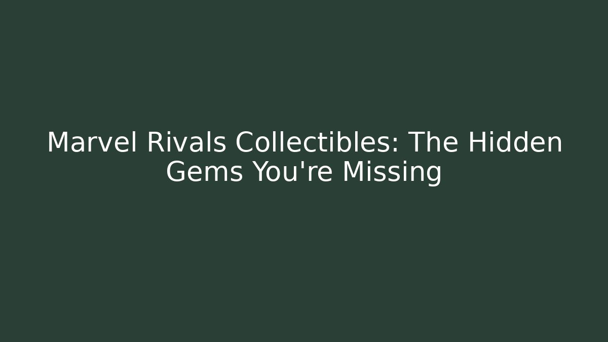 Marvel Rivals Collectibles: The Hidden Gems You’re Missing