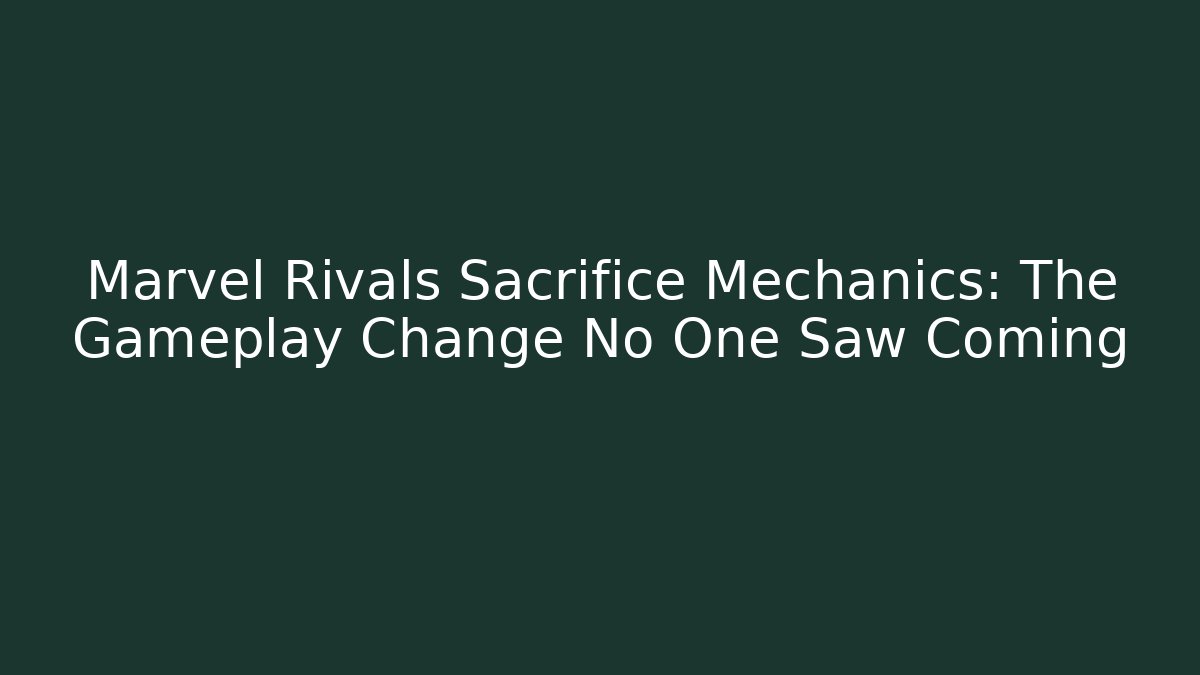 Marvel Rivals Sacrifice Mechanics: The Gameplay Change No One Saw Coming