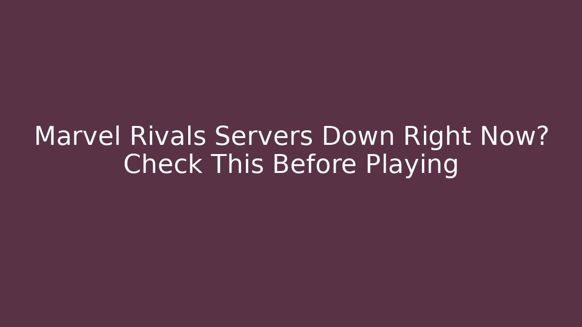 Marvel Rivals Servers Down Right Now? Check This Before Playing
