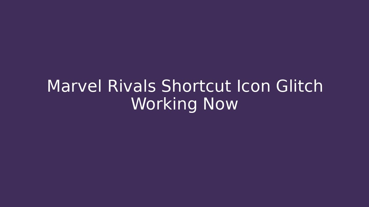 Marvel Rivals Shortcut Icon Glitch Working Now - The Family Holidays