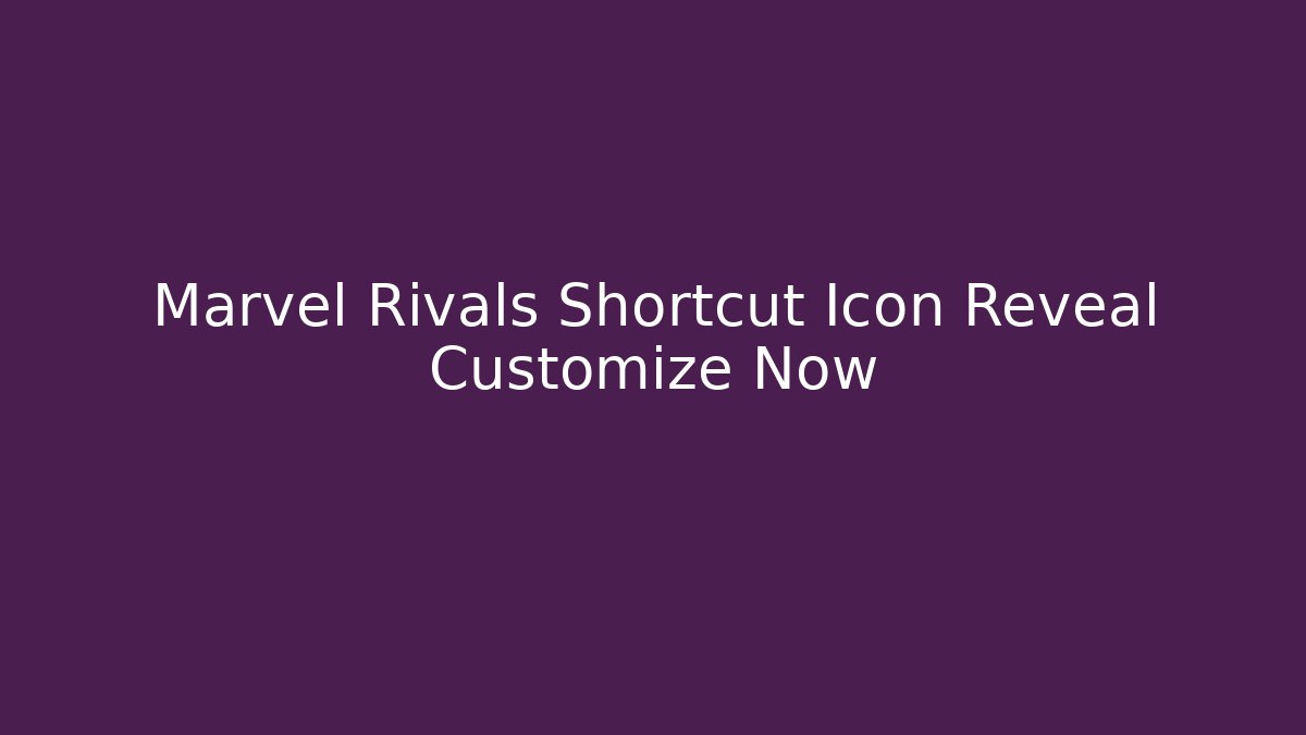 Marvel Rivals Shortcut Icon Reveal Customize Now