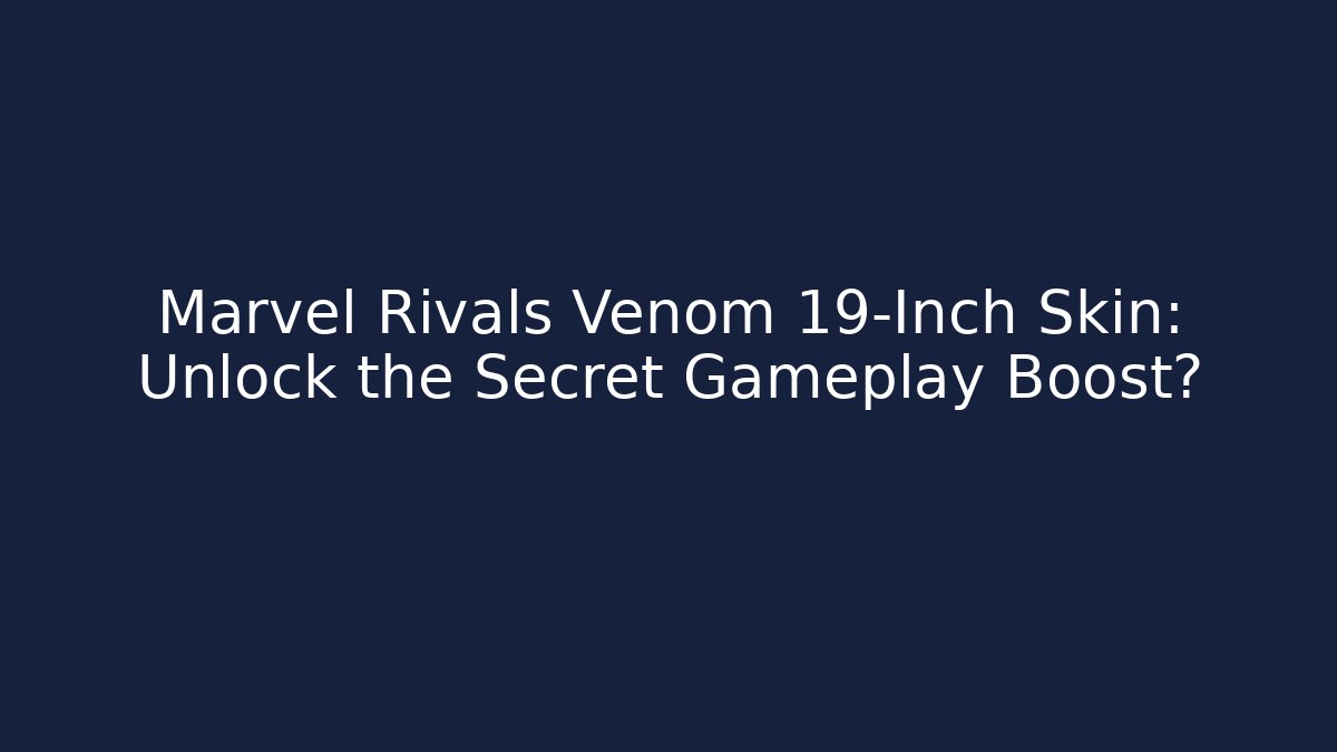 Marvel Rivals Venom 19-Inch Skin: Unlock the Secret Gameplay Boost?