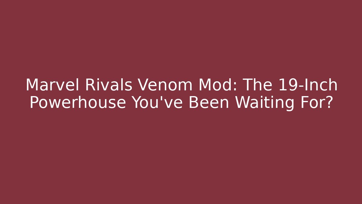 Marvel Rivals Venom Mod: The 19-Inch Powerhouse You've Been Waiting For?
