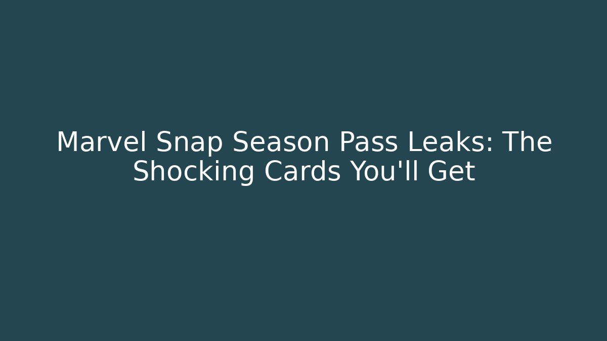 Marvel Snap Season Pass Leaks: The Shocking Cards You'll Get