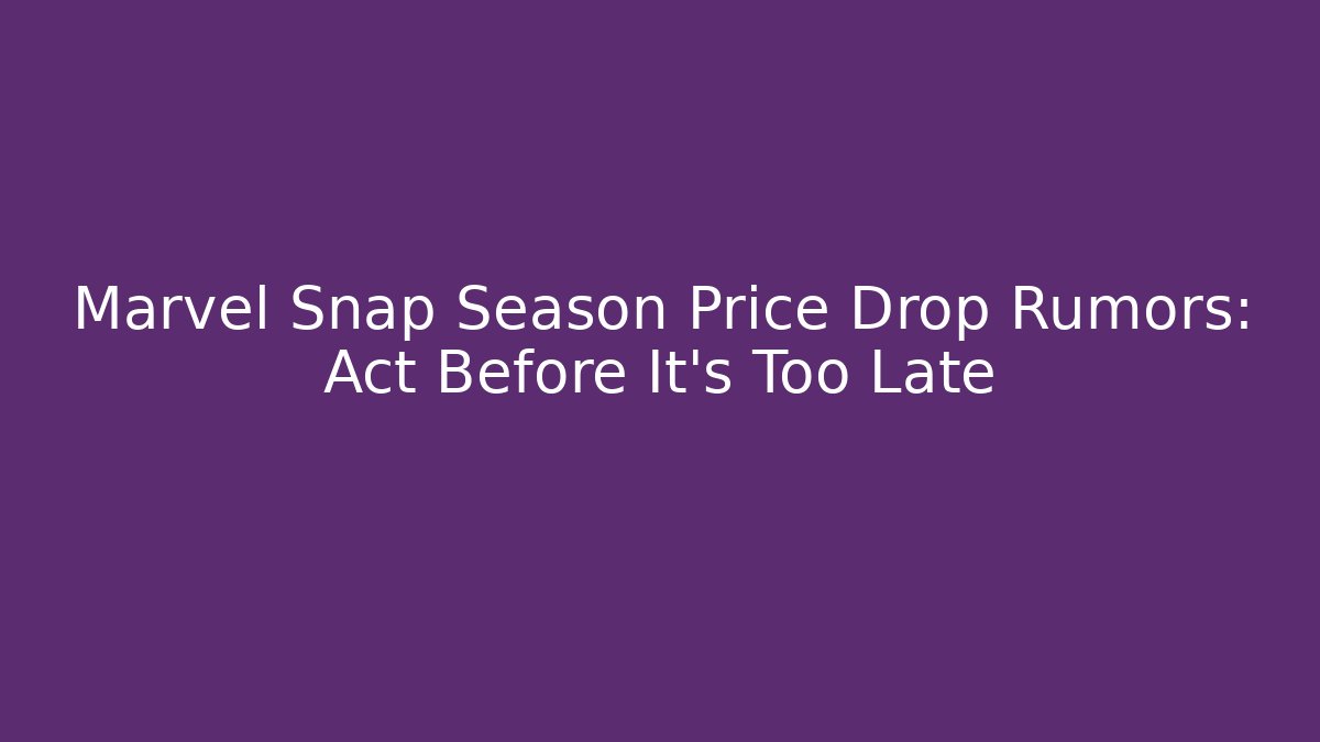 Marvel Snap Season Price Drop Rumors: Act Before It's Too Late