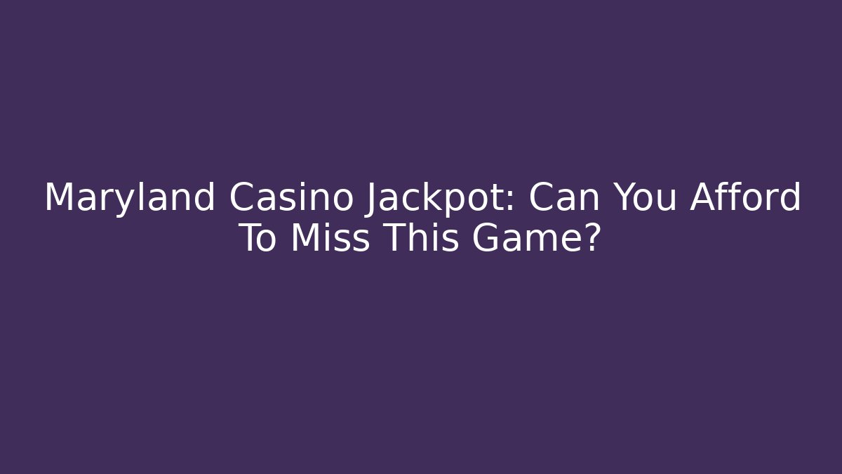 Maryland Casino Jackpot: Can You Afford To Miss This Game?