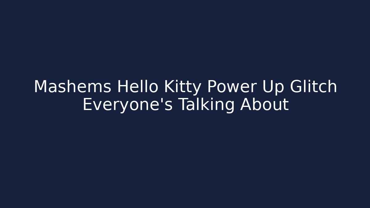 Mashems Hello Kitty Power Up Glitch Everyone's Talking About - The Family Holidays