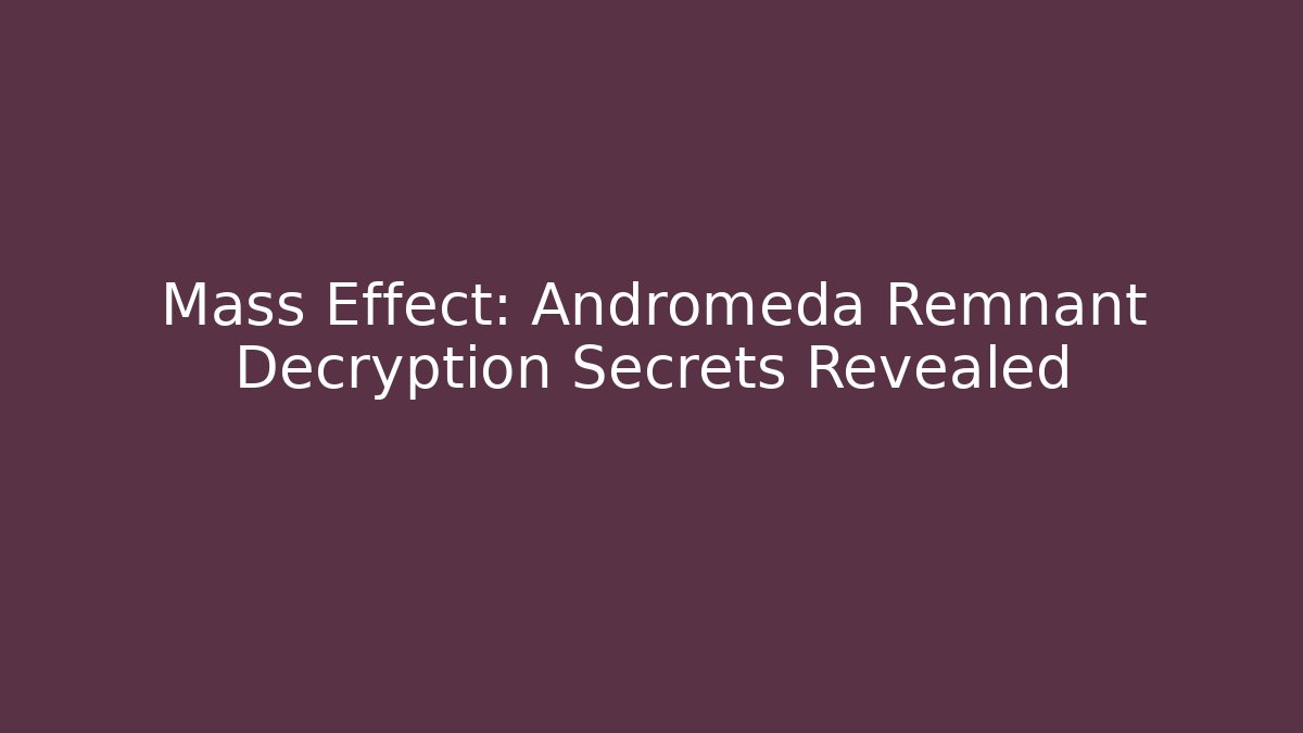 Mass Effect: Andromeda Remnant Decryption Secrets Revealed
