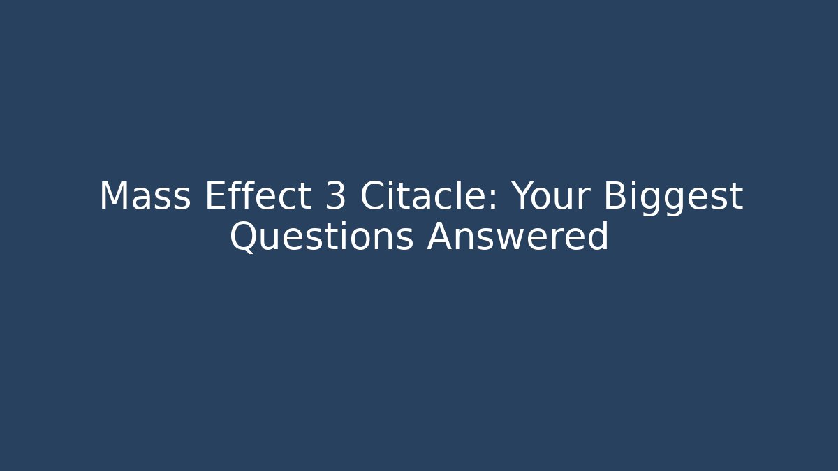 Mass Effect 3 Citacle: Your Biggest Questions Answered