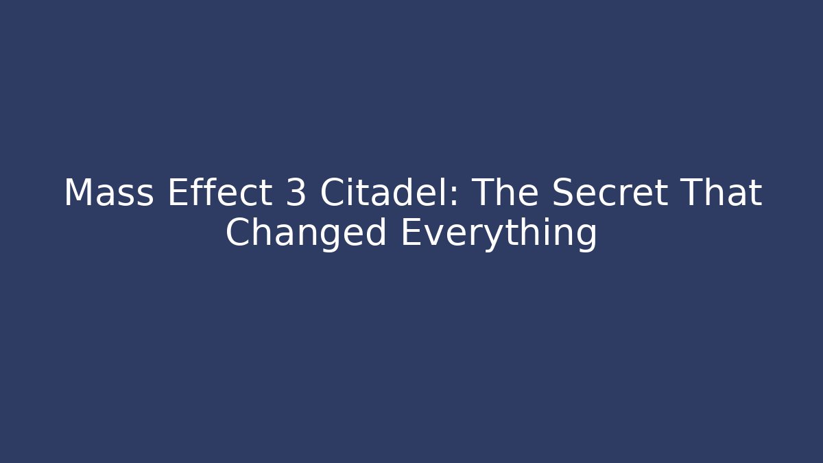 Mass Effect 3 Citadel: The Secret That Changed Everything