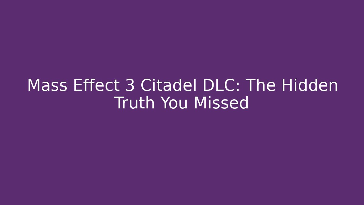 Mass Effect 3 Citadel DLC: The Hidden Truth You Missed