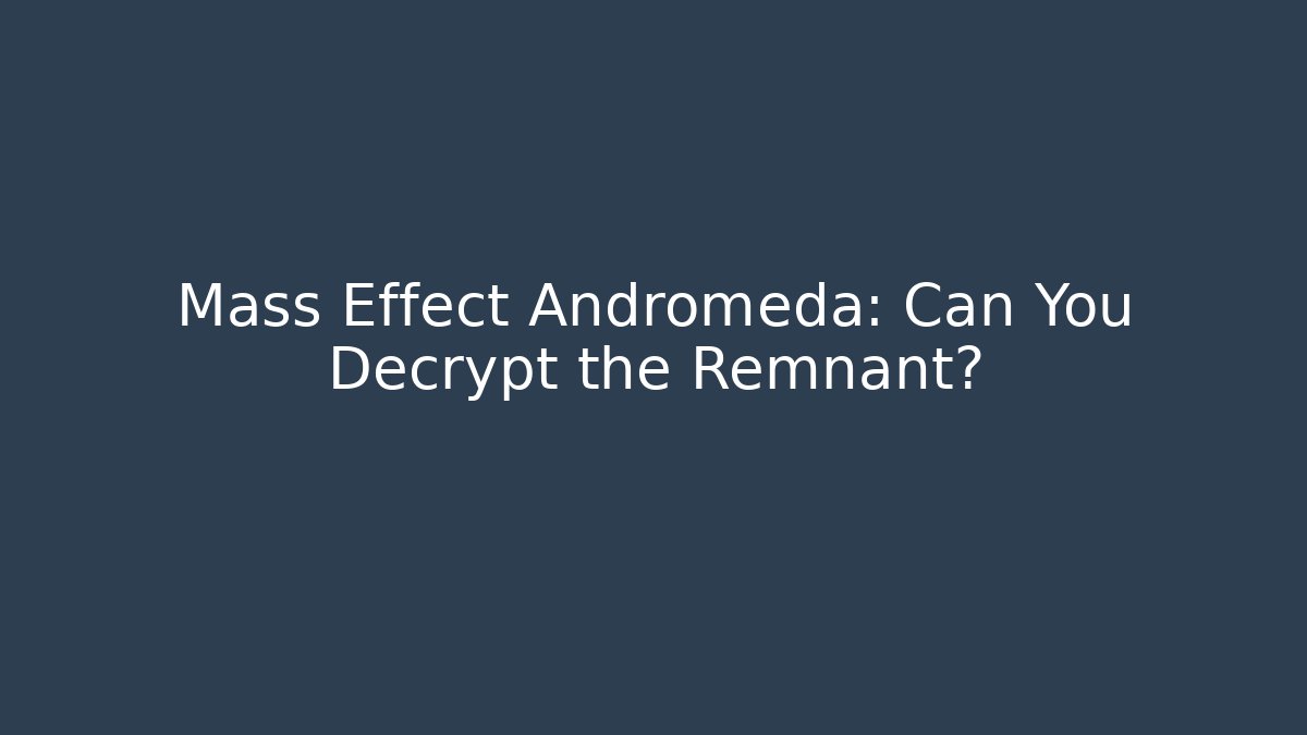Mass Effect Andromeda: Can You Decrypt the Remnant?