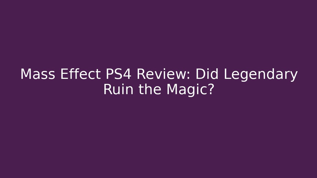 Mass Effect PS4 Review: Did Legendary Ruin the Magic? - The Family Holidays