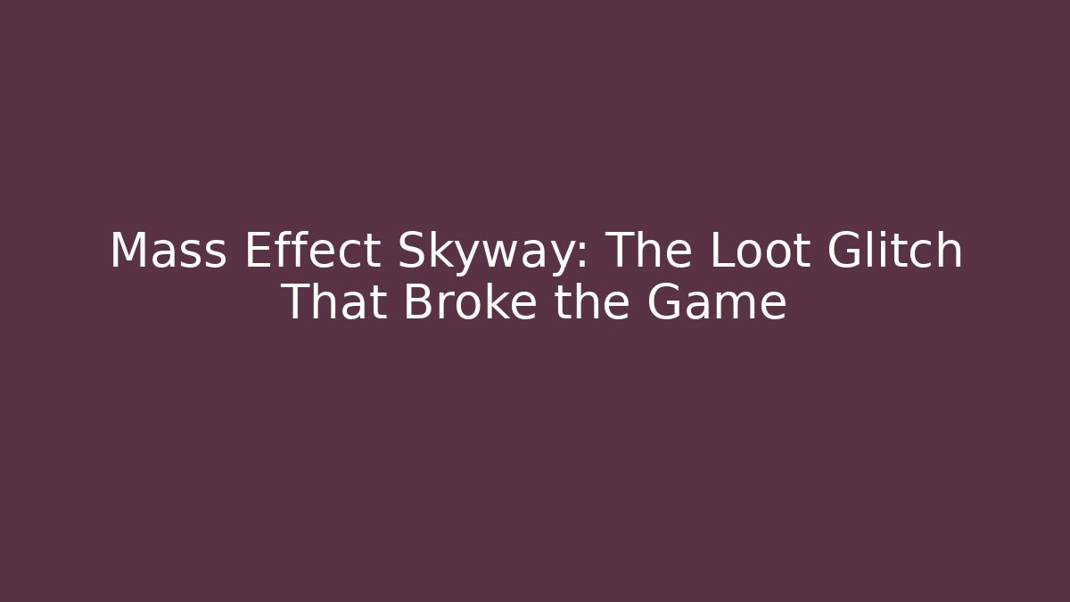 Mass Effect Skyway: The Loot Glitch That Broke the Game