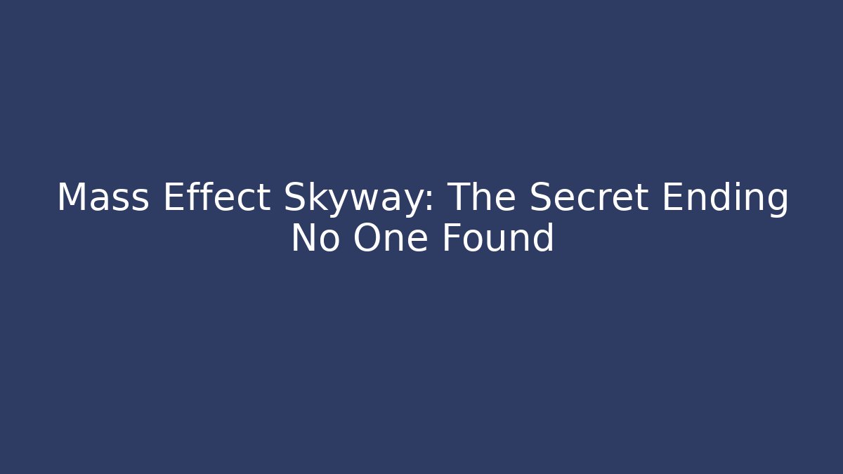 Mass Effect Skyway: The Secret Ending No One Found