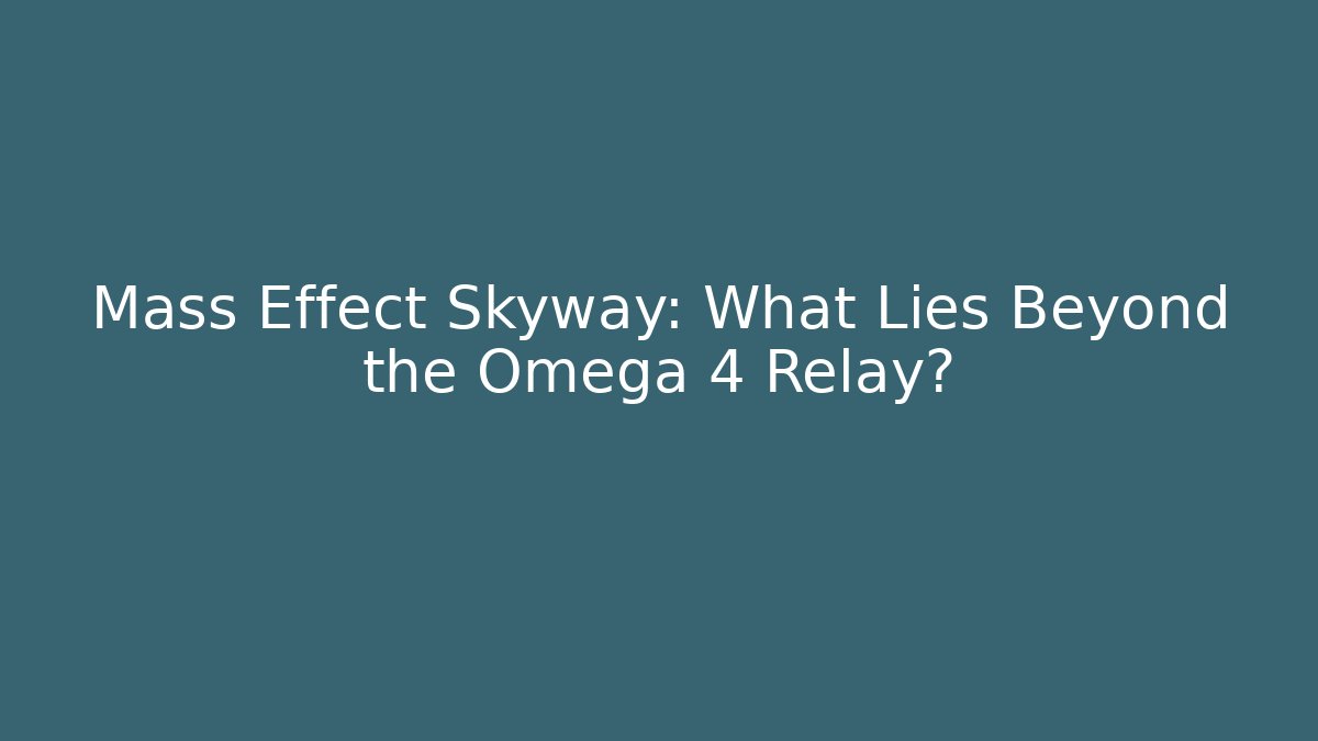 Mass Effect Skyway: What Lies Beyond the Omega 4 Relay?