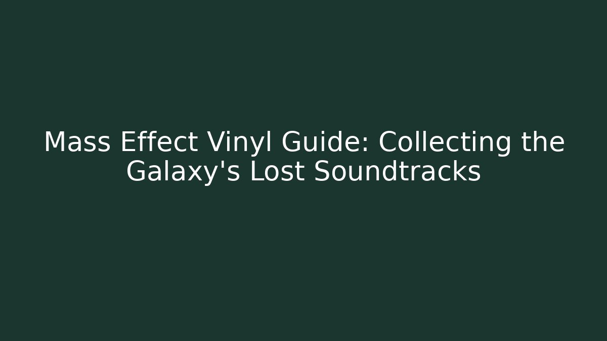 Mass Effect Vinyl Guide: Collecting the Galaxy’s Lost Soundtracks