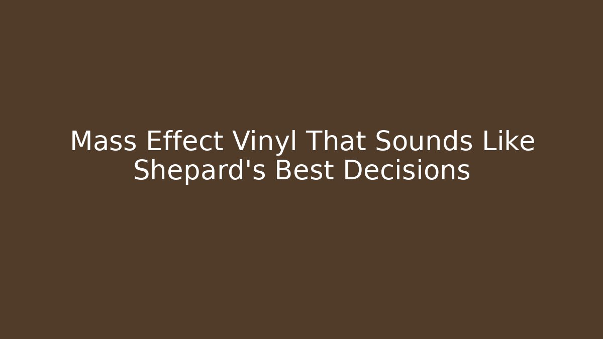 Mass Effect Vinyl That Sounds Like Shepard’s Best Decisions